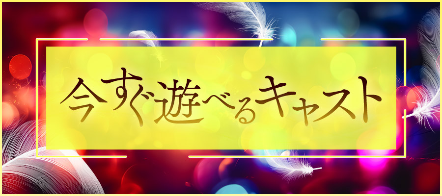 今すぐ遊べるキャスト情報